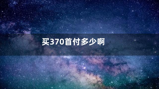 买370首付多少啊