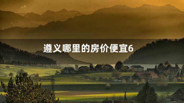 遵义哪里的房价便宜6