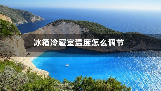 冰箱冷藏室温度怎么调节