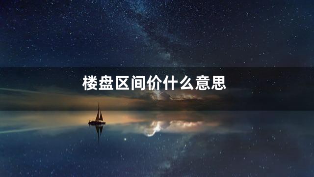 楼盘区间价什么意思