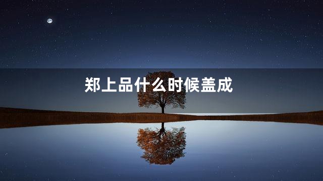 郑上品什么时候盖成