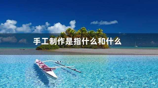 手工制作是指什么和什么