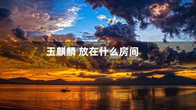 玉麒麟 放在什么房间
