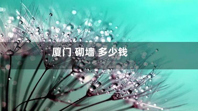 厦门 砌墙 多少钱