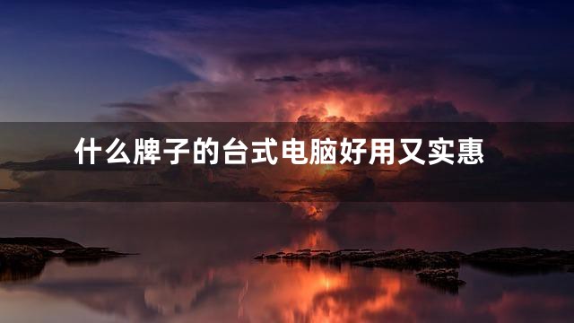 什么牌子的台式电脑好用又实惠