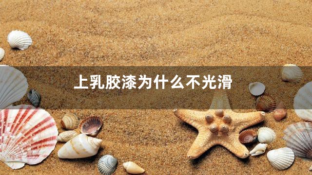 上乳胶漆为什么不光滑