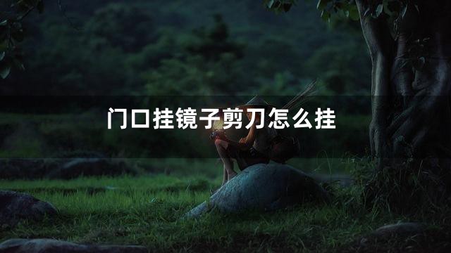 门口挂镜子剪刀怎么挂