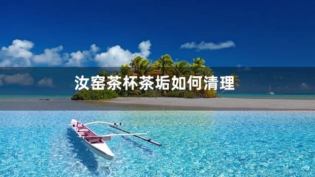 汝窑茶杯茶垢如何清理