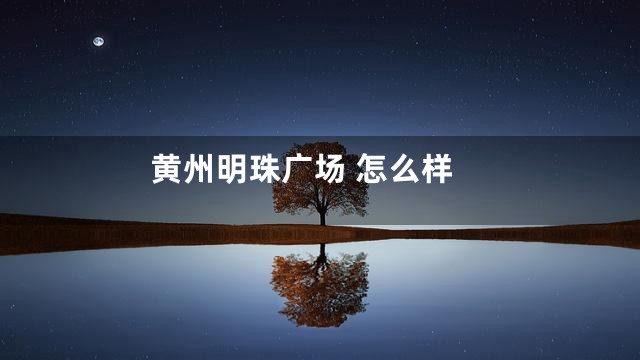 黄州明珠广场 怎么样