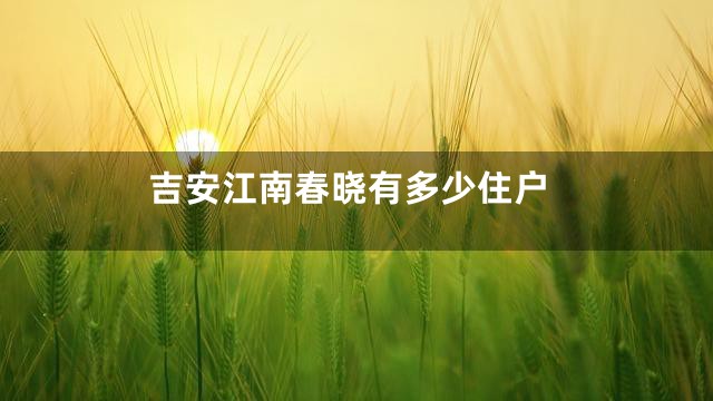 吉安江南春晓有多少住户