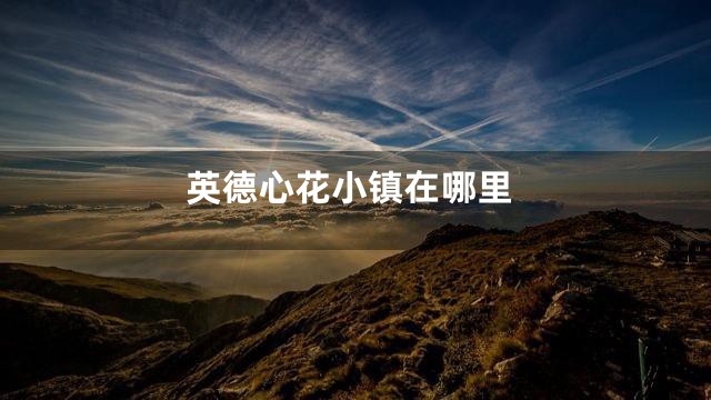 英德心花小镇在哪里
