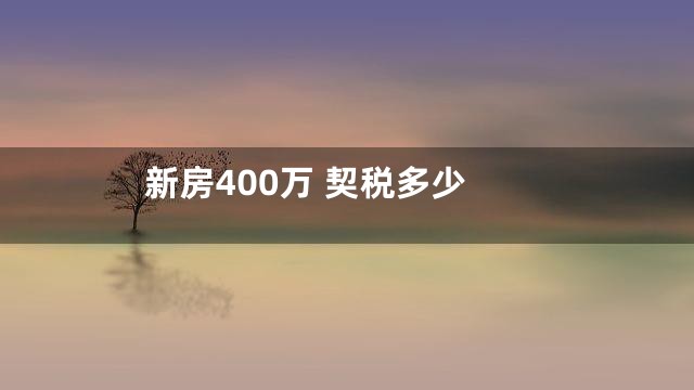 新房400万 契税多少