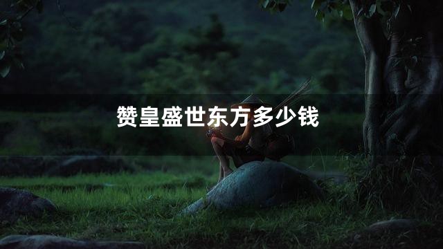 赞皇盛世东方多少钱