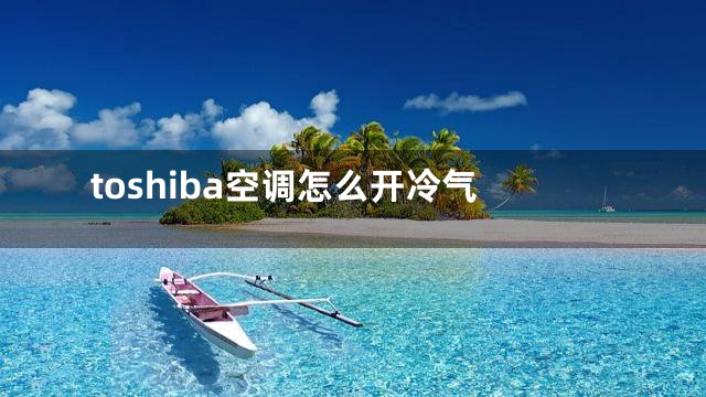 toshiba空调怎么开冷气