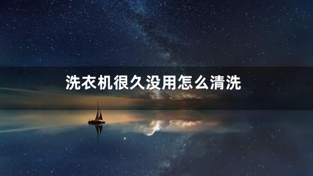 洗衣机很久没用怎么清洗