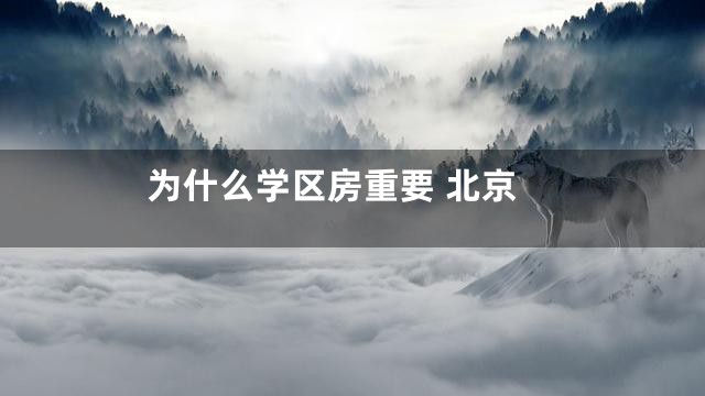 为什么学区房重要 北京