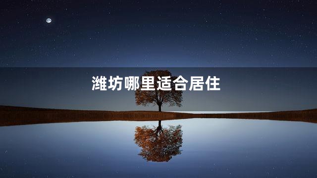潍坊哪里适合居住