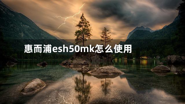 惠而浦esh50mk怎么使用