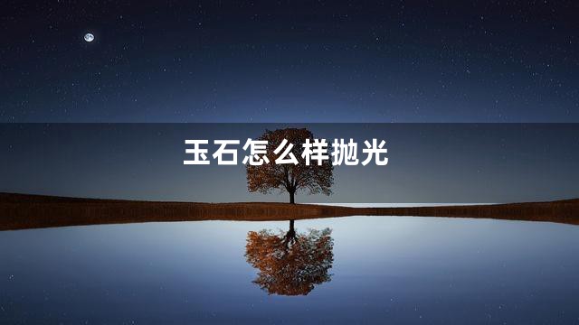玉石怎么样抛光