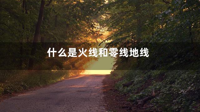 什么是火线和零线地线