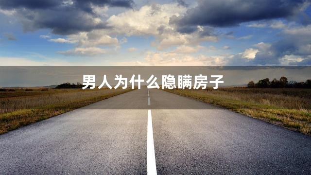 男人为什么隐瞒房子