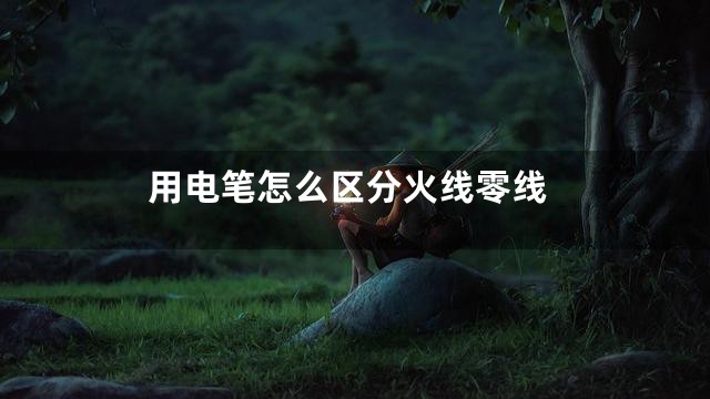 用电笔怎么区分火线零线