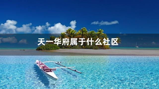 天一华府属于什么社区