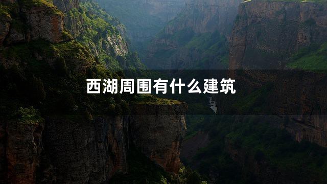 西湖周围有什么建筑