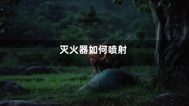 灭火器如何喷射