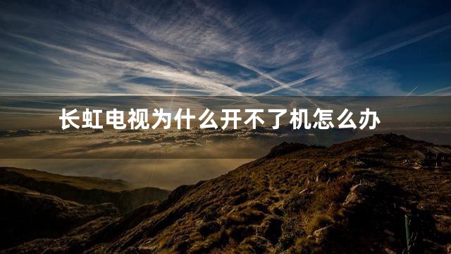 长虹电视为什么开不了机怎么办
