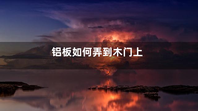 铝板如何弄到木门上