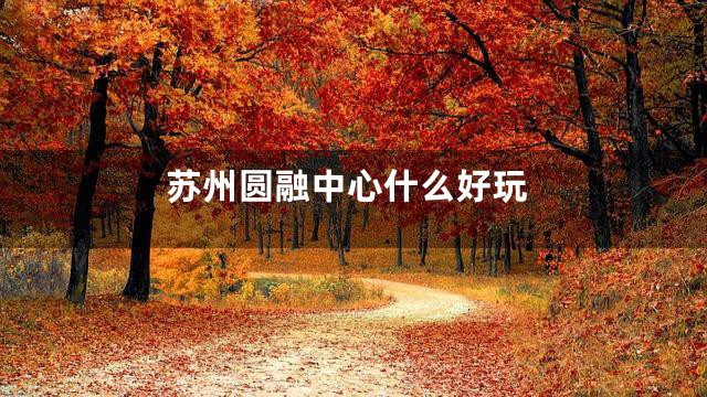 苏州圆融中心什么好玩