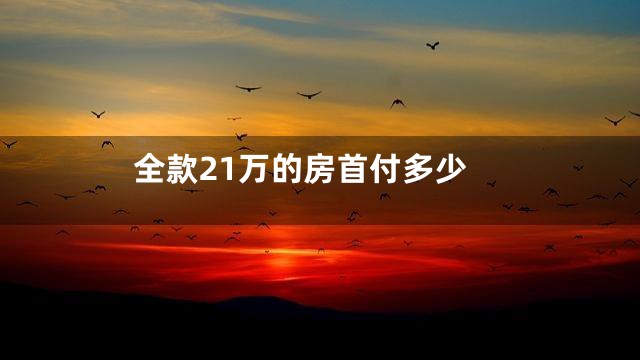 全款21万的房首付多少