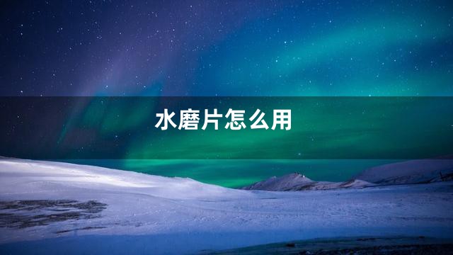 水磨片怎么用