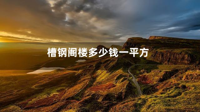 槽钢阁楼多少钱一平方