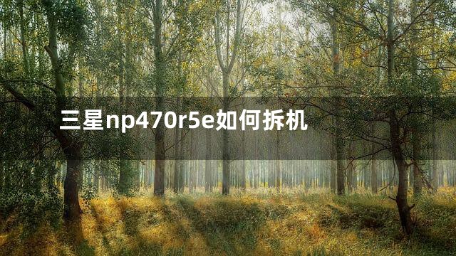 三星np470r5e如何拆机