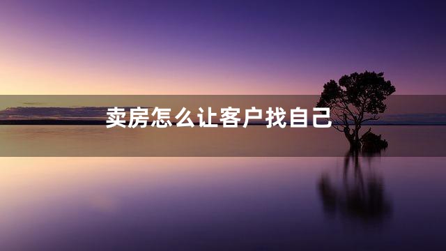 卖房怎么让客户找自己