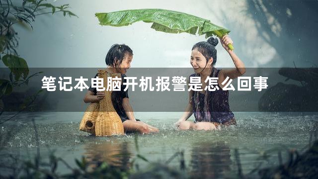 笔记本电脑开机报警是怎么回事