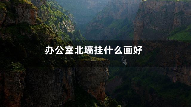 办公室北墙挂什么画好