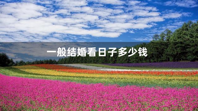 一般结婚看日子多少钱