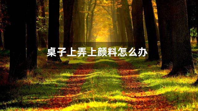 桌子上弄上颜料怎么办