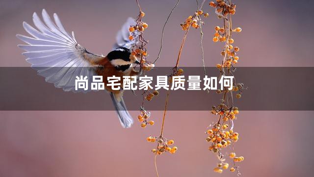 尚品宅配家具质量如何