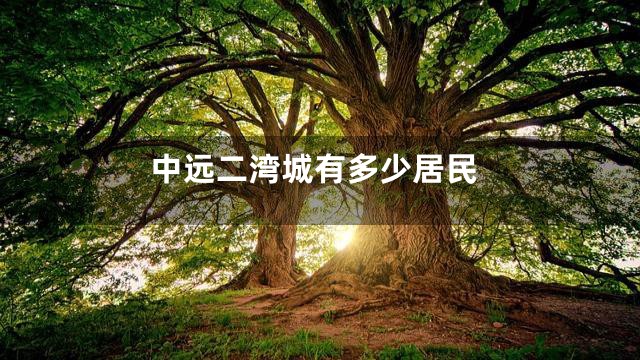 中远二湾城有多少居民