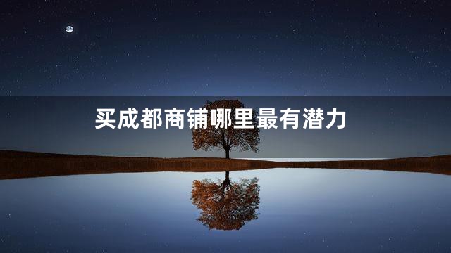 买成都商铺哪里最有潜力