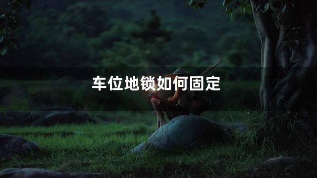 车位地锁如何固定