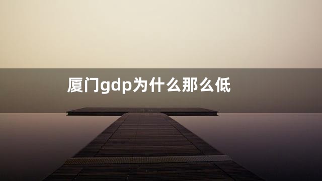 厦门gdp为什么那么低