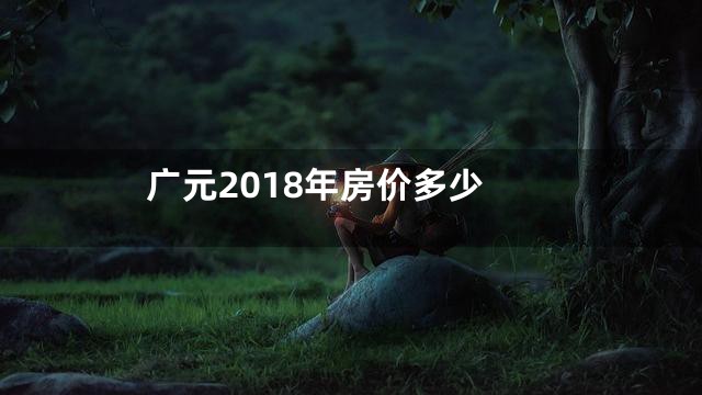 广元2018年房价多少