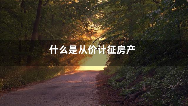 什么是从价计征房产