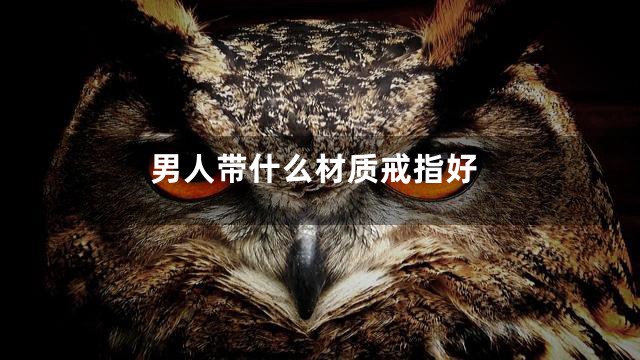 男人带什么材质戒指好