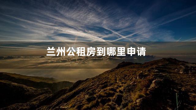 兰州公租房到哪里申请